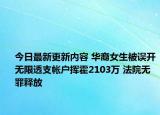 今日最新更新内容 华裔女生被误开无限透支帐户挥霍2103万 法院无罪释放
