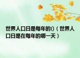 世界人口日是每年的()（世界人口日是在每年的哪一天）