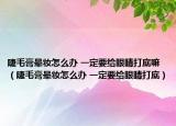 睫毛膏晕妆怎么办 一定要给眼睛打底嘛（睫毛膏晕妆怎么办 一定要给眼睛打底）