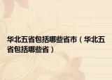 华北五省包括哪些省市（华北五省包括哪些省）