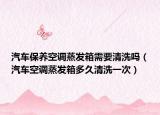 汽车保养空调蒸发箱需要清洗吗（汽车空调蒸发箱多久清洗一次）