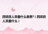 四项目人员是什么意思?（四项目人员是什么）