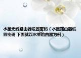 水星无线路由器设置密码（水星路由器设置密码 下面就以水星路由器为例）