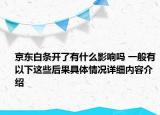 京东白条开了有什么影响吗 一般有以下这些后果具体情况详细内容介绍