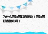 为什么香油可以直接吃（香油可以直接吃吗）