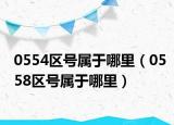 0554区号属于哪里（0558区号属于哪里）
