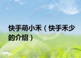 快手萌小禾（快手禾少的介绍）