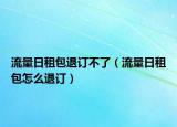 流量日租包退订不了（流量日租包怎么退订）
