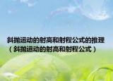 斜抛运动的射高和射程公式的推理（斜抛运动的射高和射程公式）