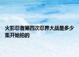 火影忍者第四次忍界大战是多少集开始拍的