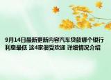 9月14日最新更新内容汽车贷款哪个银行利息最低 这4家很受欢迎 详细情况介绍