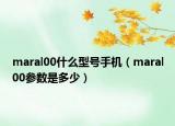 maral00什么型号手机（maral00参数是多少）