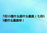 7月15是什么座什么星座（七月15是什么星座呀）