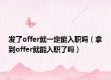 发了offer就一定能入职吗（拿到offer就能入职了吗）