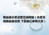 路由器水星设置无线网络（水星无线路由器设置 下面我们来教大家）