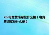 kpl电竞黄埔军校什么梗（电竞黄埔军校什么梗）