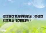 微信的群发消息能撤回（微信群发信息后可以撤回吗）