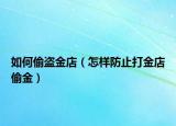 如何偷盗金店（怎样防止打金店偷金）