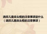 选择儿童床头柜的注意事项是什么（选择儿童床头柜的注意事项）