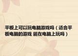 平板上可以玩电脑游戏吗（适合平板电脑的游戏 能在电脑上玩吗）
