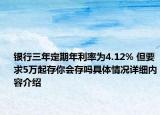 银行三年定期年利率为4.12% 但要求5万起存你会存吗具体情况详细内容介绍