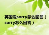 英国说sorry怎么回答（sorry怎么回答）