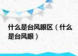 什么是台风眼区（什么是台风眼）