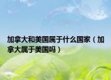加拿大和美国属于什么国家（加拿大属于美国吗）