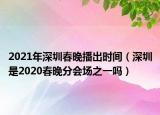 2021年深圳春晚播出时间（深圳是2020春晚分会场之一吗）