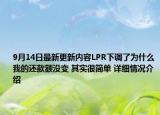 9月14日最新更新内容LPR下调了为什么我的还款额没变 其实很简单 详细情况介绍