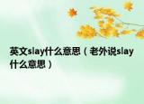 英文slay什么意思（老外说slay什么意思）