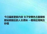 今日最新更新内容 女子穿黄色衣服做核酸站她前后的人全遭殃 一看她后背网友秒懂