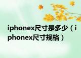 iphonex尺寸是多少（iphonex尺寸规格）