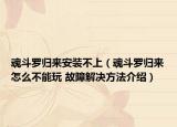 魂斗罗归来安装不上（魂斗罗归来怎么不能玩 故障解决方法介绍）