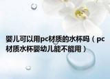 婴儿可以用pc材质的水杯吗（pc材质水杯婴幼儿能不能用）