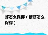 虾怎幺保存（糟虾怎么保存）