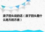 浪子回头说的话（浪子回头是什么地方的方言）