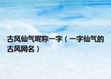 古风仙气昵称一字（一字仙气的古风网名）