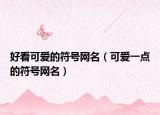 好看可爱的符号网名（可爱一点的符号网名）