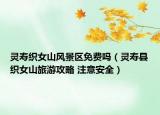 灵寿织女山风景区免费吗（灵寿县织女山旅游攻略 注意安全）
