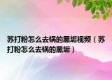苏打粉怎么去锅的黑垢视频（苏打粉怎么去锅的黑垢）