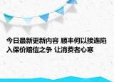 今日最新更新内容 顺丰何以接连陷入保价赔偿之争 让消费者心寒
