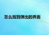 怎么找到弹出的界面