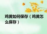 鸡黄如何保存（鸡黄怎么保存）