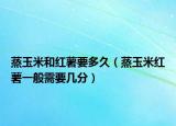蒸玉米和红薯要多久（蒸玉米红薯一般需要几分）
