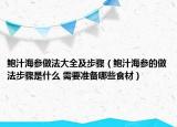 鲍汁海参做法大全及步骤（鲍汁海参的做法步骤是什么 需要准备哪些食材）