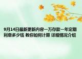 9月14日最新更新内容一万存款一年定期利息多少钱 教你如何计算 详细情况介绍