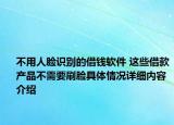 不用人脸识别的借钱软件 这些借款产品不需要刷脸具体情况详细内容介绍