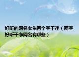 好听的网名女生两个字干净（两字好听干净网名有哪些）