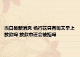当日最新消息 畅行花只有每天早上放款吗 放款中还会被拒吗